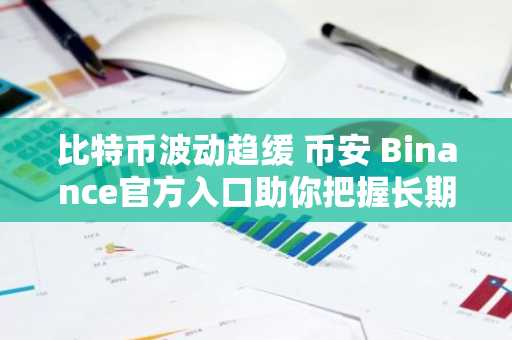 比特币波动趋缓 币安 Binance官方入口助你把握长期持有机遇
