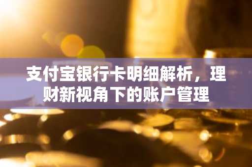 支付宝银行卡明细解析，理财新视角下的账户管理