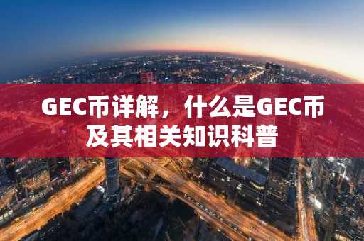 GEC币详解，什么是GEC币及其相关知识科普