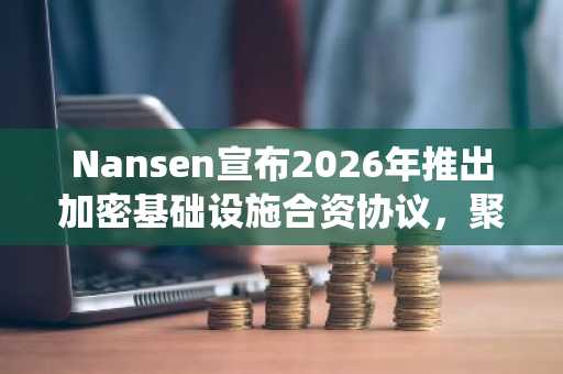 Nansen宣布2026年推出加密基础设施合资协议，聚焦链上交易与AI驱动系统