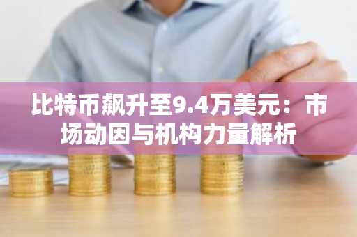 比特币飙升至9.4万美元：市场动因与机构力量解析