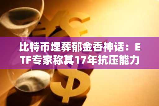 比特币埋葬郁金香神话：ETF专家称其17年抗压能力获验证