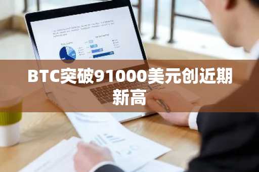 BTC突破91000美元创近期新高