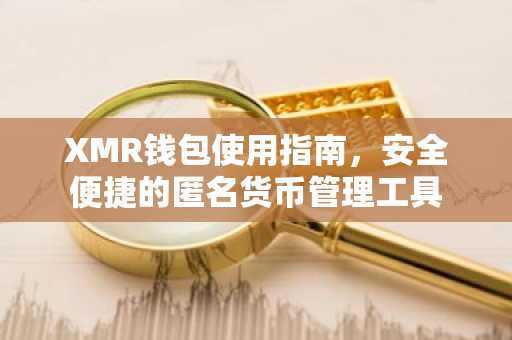 XMR钱包使用指南，安全便捷的匿名货币管理工具