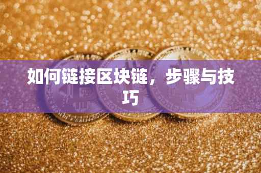 如何链接区块链，步骤与技巧