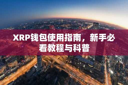 XRP钱包使用指南，新手必看教程与科普