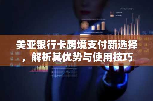 美亚银行卡跨境支付新选择，解析其优势与使用技巧