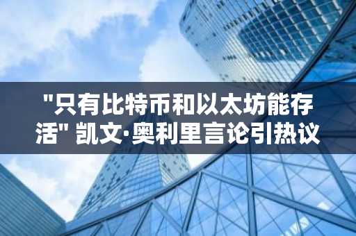 "只有比特币和以太坊能存活" 凯文·奥利里言论引热议