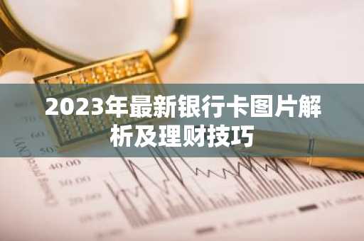 2023年最新银行卡图片解析及理财技巧