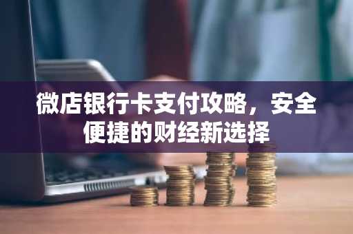 微店银行卡支付攻略，安全便捷的财经新选择
