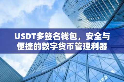 USDT多签名钱包，安全与便捷的数字货币管理利器
