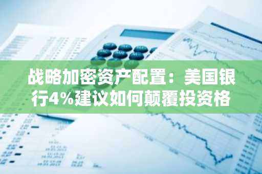 战略加密资产配置：美国银行4%建议如何颠覆投资格局