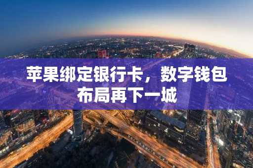 苹果绑定银行卡，数字钱包布局再下一城