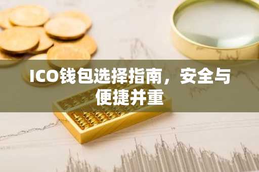 ICO钱包选择指南，安全与便捷并重