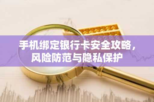 手机绑定银行卡安全攻略，风险防范与隐私保护