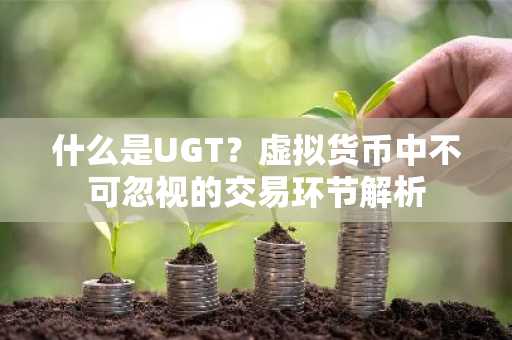 什么是UGT？虚拟货币中不可忽视的交易环节解析