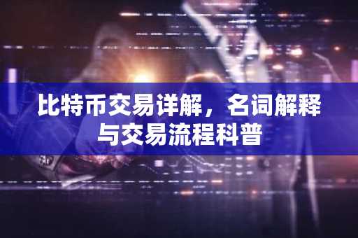 比特币交易详解，名词解释与交易流程科普