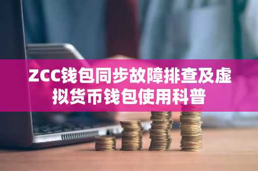 ZCC钱包同步故障排查及虚拟货币钱包使用科普
