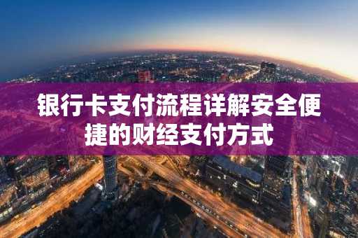 银行卡支付流程详解安全便捷的财经支付方式