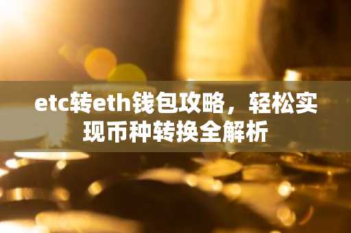 etc转eth钱包攻略，轻松实现币种转换全解析