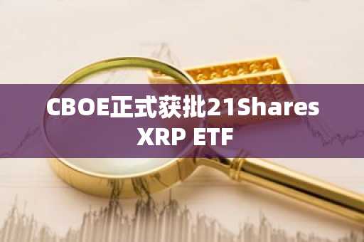 CBOE正式获批21Shares XRP ETF