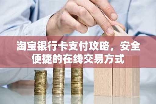 淘宝银行卡支付攻略，安全便捷的在线交易方式
