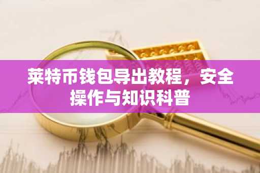 莱特币钱包导出教程，安全操作与知识科普