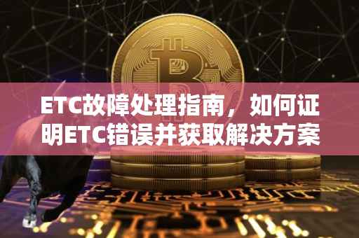 ETC故障处理指南，如何证明ETC错误并获取解决方案