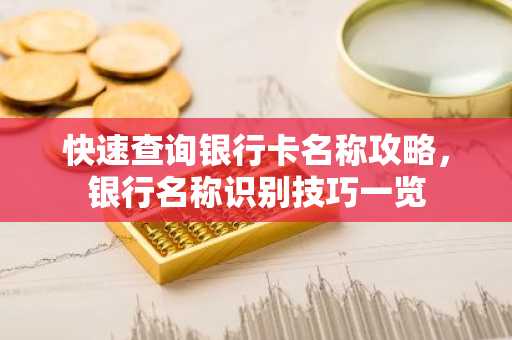 快速查询银行卡名称攻略，银行名称识别技巧一览