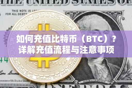 如何充值比特币（BTC）？详解充值流程与注意事项