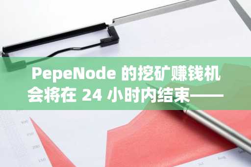PepeNode 的挖矿赚钱机会将在 24 小时内结束——它会是下一个 100 倍吗？