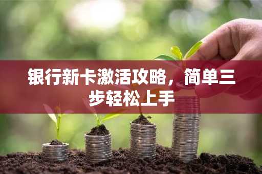 银行新卡激活攻略，简单三步轻松上手