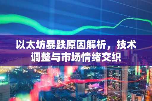 以太坊暴跌原因解析，技术调整与市场情绪交织
