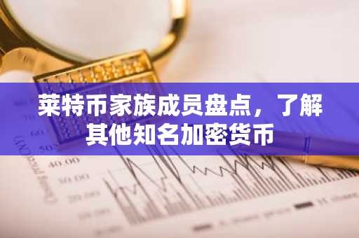 莱特币家族成员盘点，了解其他知名加密货币