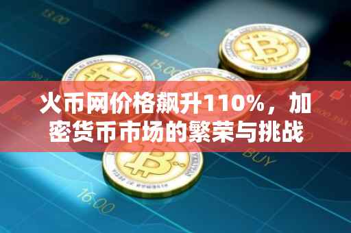 火币网价格飙升110%，加密货币市场的繁荣与挑战