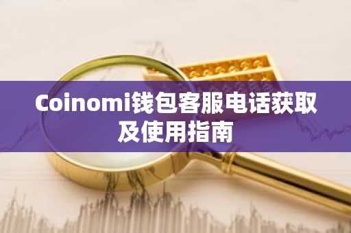 Coinomi钱包客服电话获取及使用指南