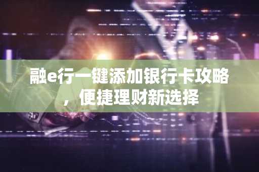 融e行一键添加银行卡攻略，便捷理财新选择