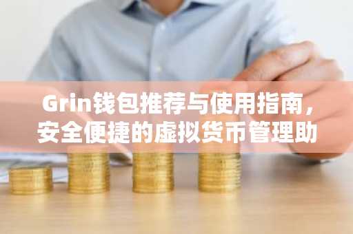 Grin钱包推荐与使用指南，安全便捷的虚拟货币管理助手