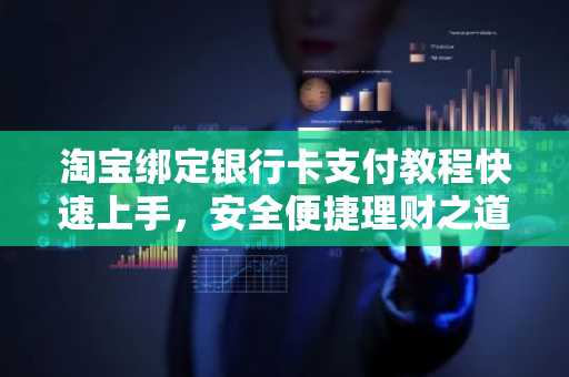 淘宝绑定银行卡支付教程快速上手，安全便捷理财之道