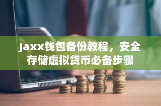 Jaxx钱包备份教程，安全存储虚拟货币必备步骤