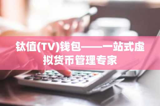 钛值(TV)钱包——一站式虚拟货币管理专家