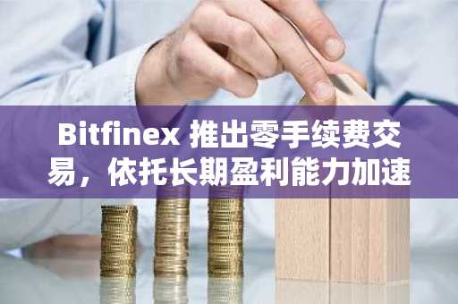 Bitfinex 推出零手续费交易，依托长期盈利能力加速全球加密资产普及