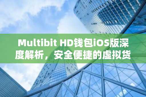 Multibit HD钱包iOS版深度解析，安全便捷的虚拟货币助手
