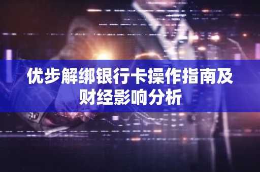 优步解绑银行卡操作指南及财经影响分析