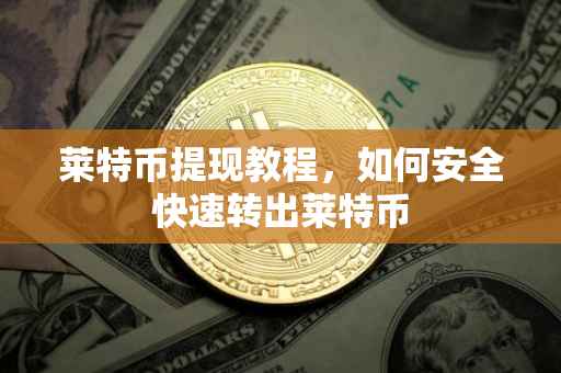 莱特币提现教程，如何安全快速转出莱特币