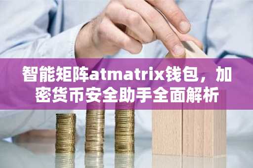 智能矩阵atmatrix钱包，加密货币安全助手全面解析