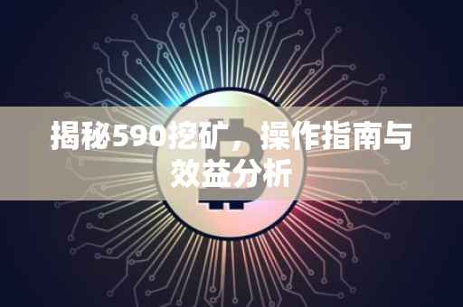 揭秘590挖矿，操作指南与效益分析