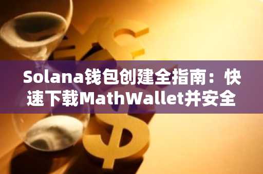 Solana钱包创建全指南：快速下载MathWallet并安全接入生态，立即注册欧易 OKX 官方入口