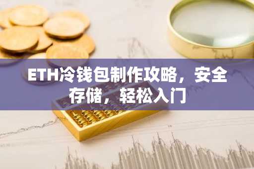 ETH冷钱包制作攻略，安全存储，轻松入门