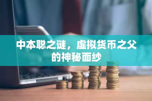 中本聪之谜，虚拟货币之父的神秘面纱